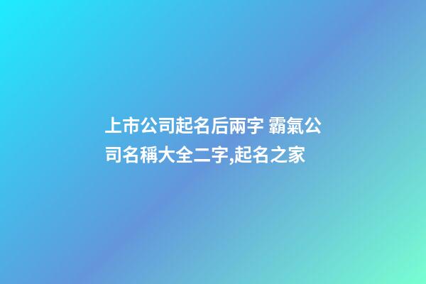 上市公司起名后兩字 霸氣公司名稱大全二字,起名之家